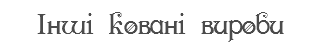 Інші ковані вироби
